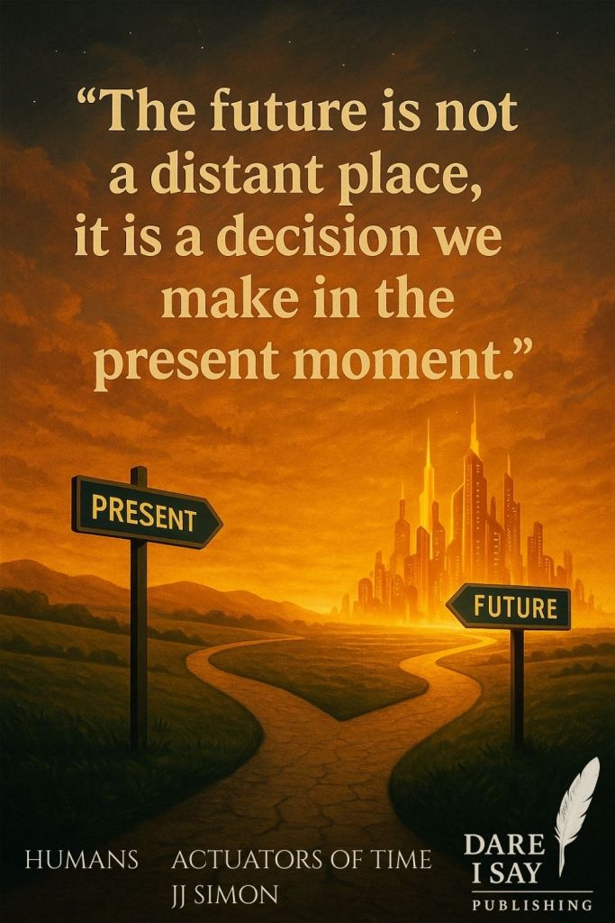 A forked path with two signs — one labeled “present” pointing toward a futuristic city, the other labeled “future” pointing toward a low mountain landscape. Text reads: “The future is not a distant place, it is a decision we make in the present moment.” From Humans Actuators of Time – available now at Dare I Say Publishing.
