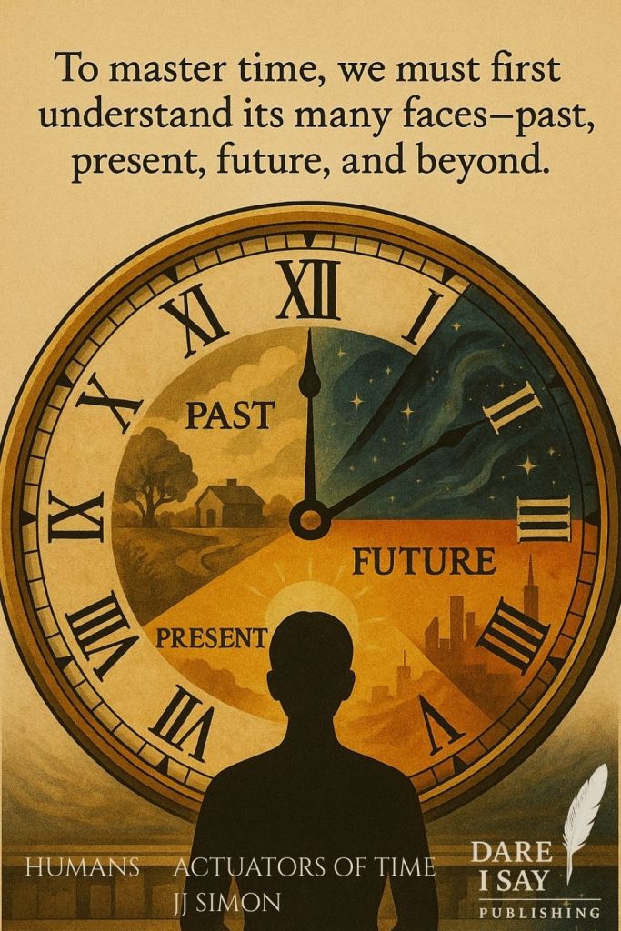 Illustration of a large clock divided into three sections labeled Past, Present, and Future. A silhouette of a person stands before it with light radiating around their head. Above, text reads: “To master time, we must first understand its many faces—past, present, future, and beyond.” From Humans Actuators of Time by JJ Simon