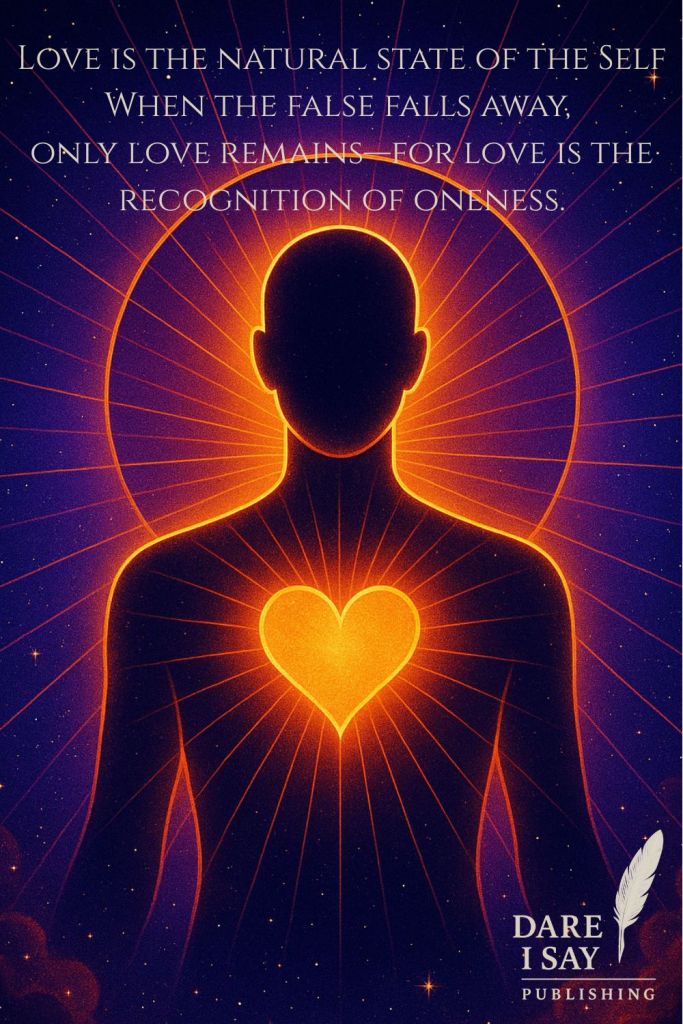 A radiant silhouette glows from within, a golden heart of light shining at the center of the chest. Concentric halos radiate outward. Text above reads: “Love is the natural state of the self. When the false falls away, only love remains—for love is the recognition of oneness.”